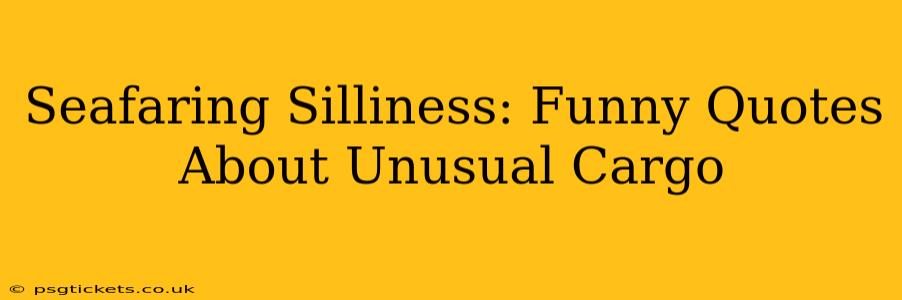 Seafaring Silliness: Funny Quotes About Unusual Cargo