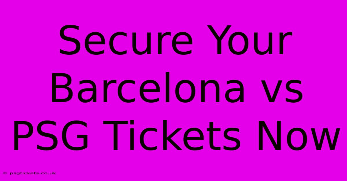 Secure Your Barcelona Vs PSG Tickets Now