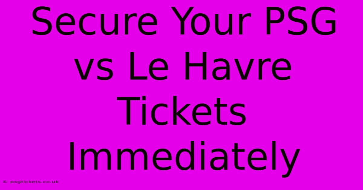 Secure Your PSG Vs Le Havre Tickets Immediately