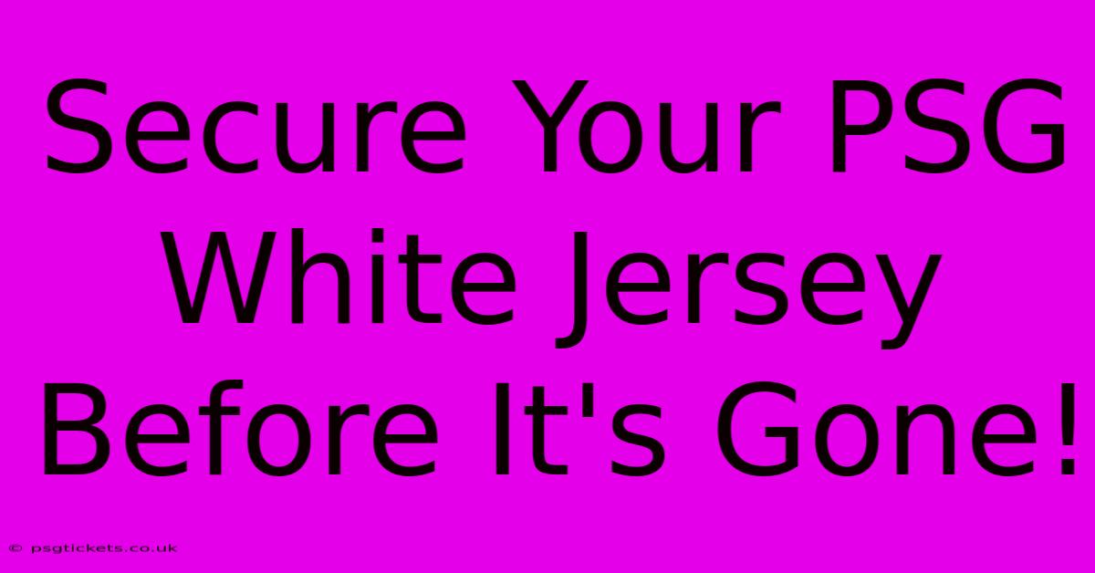 Secure Your PSG White Jersey Before It's Gone!