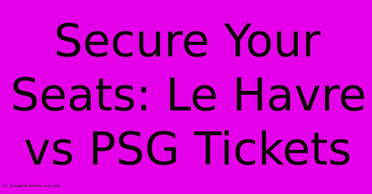 Secure Your Seats: Le Havre Vs PSG Tickets