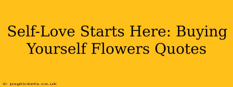 Self-Love Starts Here: Buying Yourself Flowers Quotes