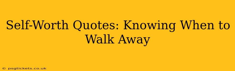 Self-Worth Quotes: Knowing When to Walk Away