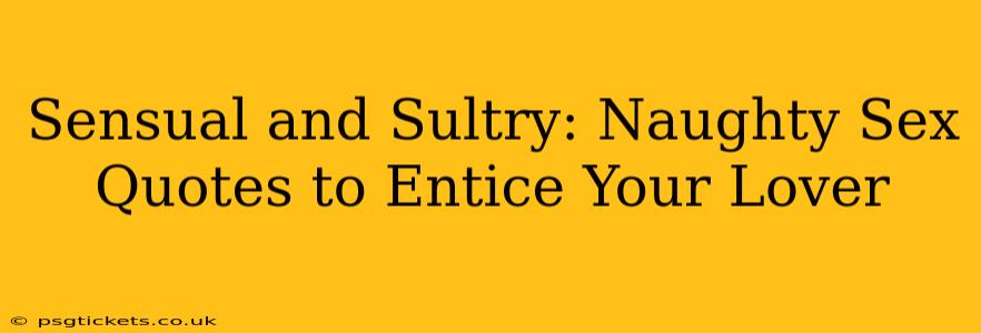 Sensual and Sultry: Naughty Sex Quotes to Entice Your Lover Sensual and Sultry: Naughty Sex Quotes to Entice Your Lover