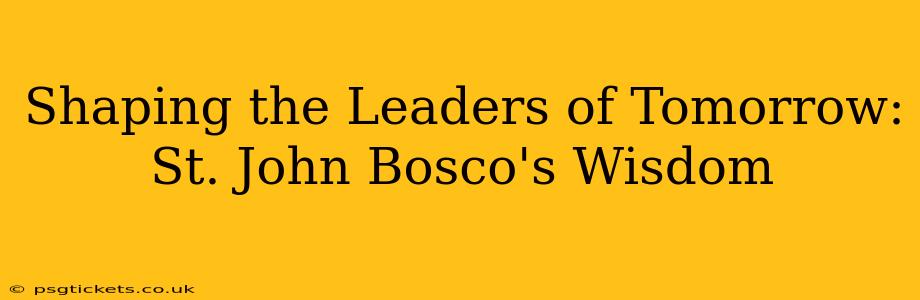 Shaping the Leaders of Tomorrow: St. John Bosco's Wisdom