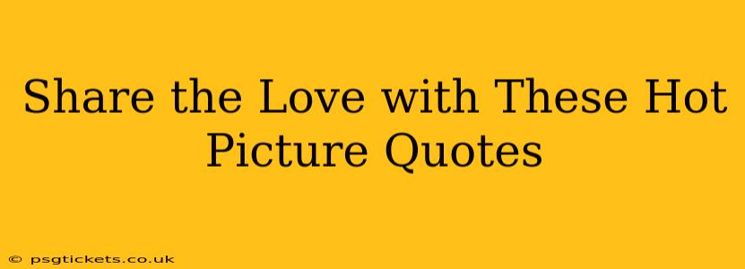 Share the Love with These Hot Picture Quotes