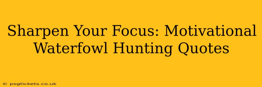 Sharpen Your Focus: Motivational Waterfowl Hunting Quotes
