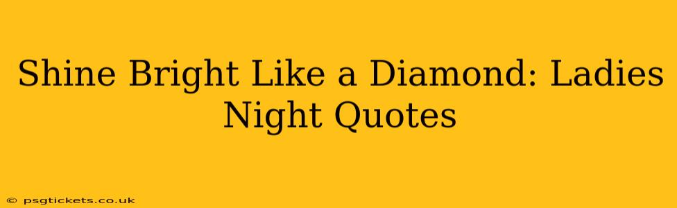 Shine Bright Like a Diamond: Ladies Night Quotes