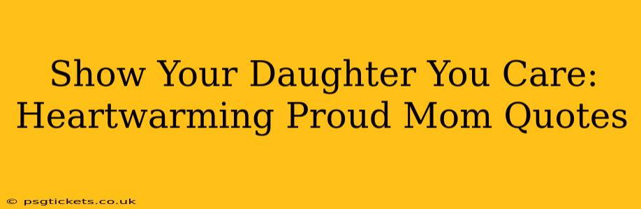 Show Your Daughter You Care: Heartwarming Proud Mom Quotes