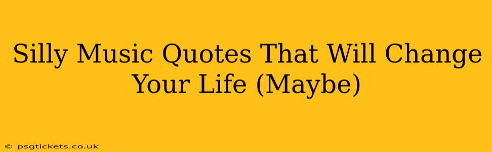 Silly Music Quotes That Will Change Your Life (Maybe)