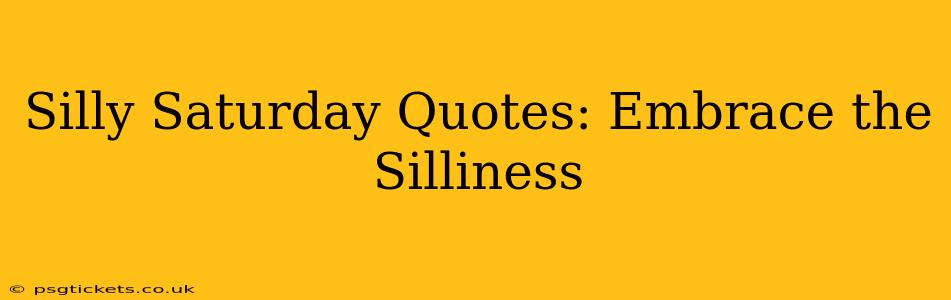 Silly Saturday Quotes: Embrace the Silliness