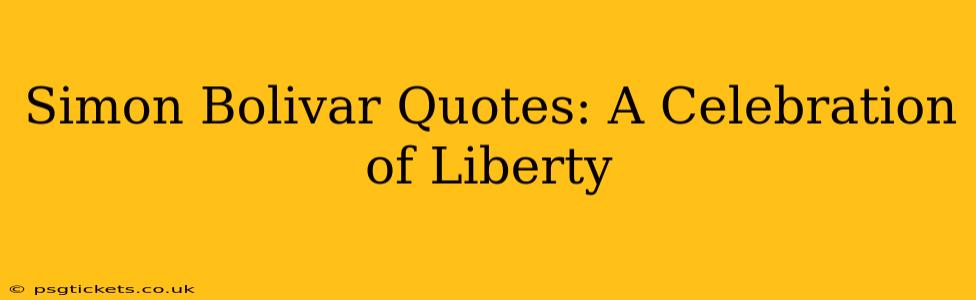 Simon Bolivar Quotes: A Celebration of Liberty