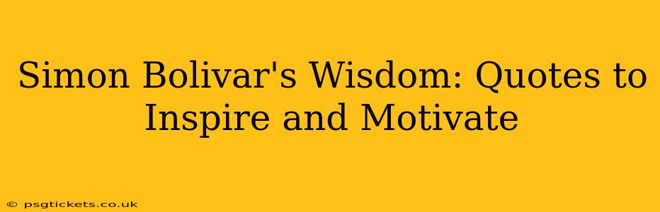 Simon Bolivar's Wisdom: Quotes to Inspire and Motivate