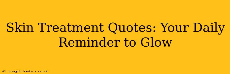 Skin Treatment Quotes: Your Daily Reminder to Glow