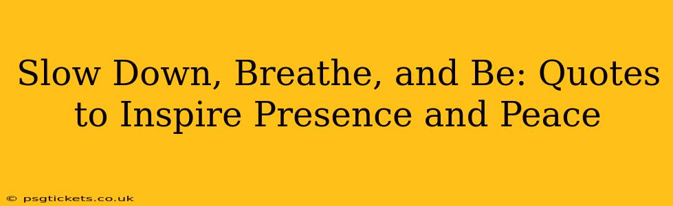 Slow Down, Breathe, and Be: Quotes to Inspire Presence and Peace