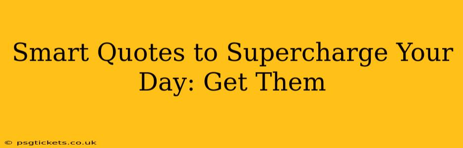 Smart Quotes to Supercharge Your Day: Get Them