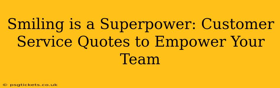 Smiling is a Superpower: Customer Service Quotes to Empower Your Team