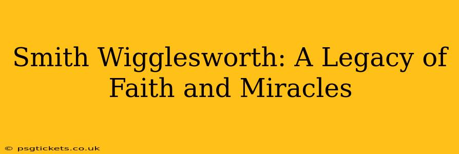 Smith Wigglesworth: A Legacy of Faith and Miracles