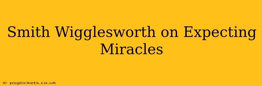 Smith Wigglesworth on Expecting Miracles