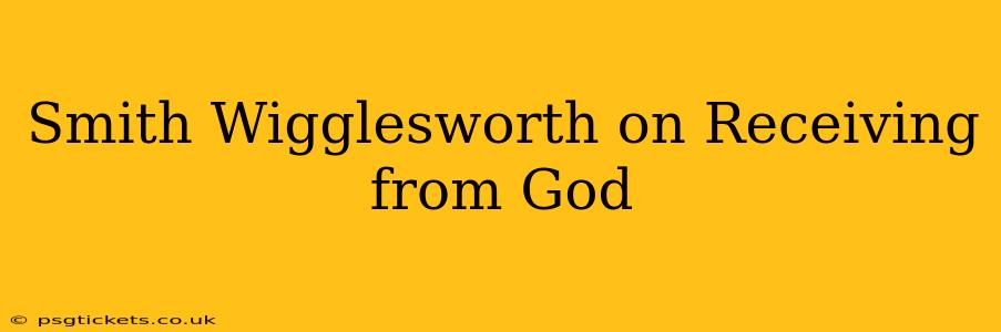 Smith Wigglesworth on Receiving from God