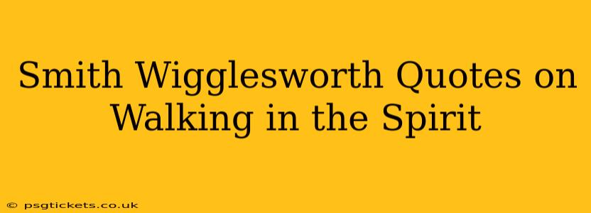 Smith Wigglesworth Quotes on Walking in the Spirit