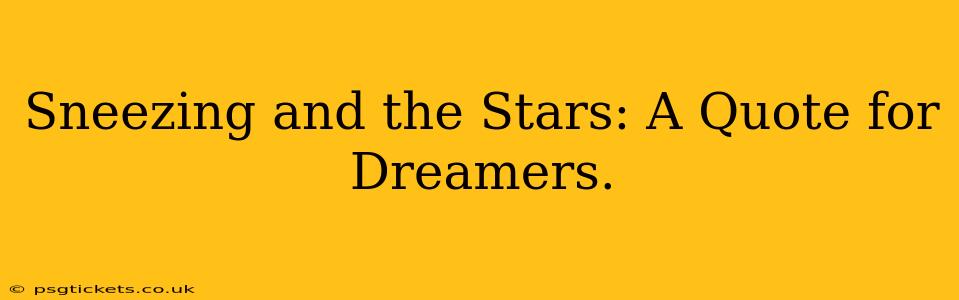 Sneezing and the Stars: A Quote for Dreamers.
