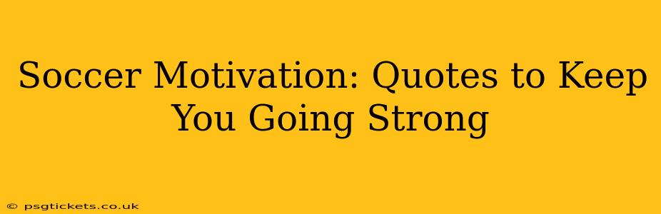 Soccer Motivation: Quotes to Keep You Going Strong