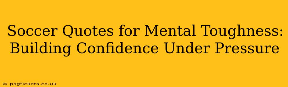 Soccer Quotes for Mental Toughness: Building Confidence Under Pressure