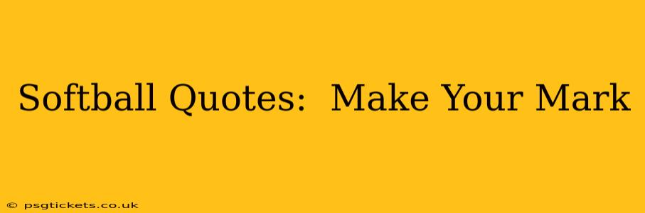 Softball Quotes:  Make Your Mark
