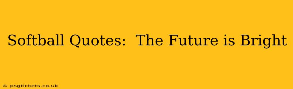 Softball Quotes:  The Future is Bright