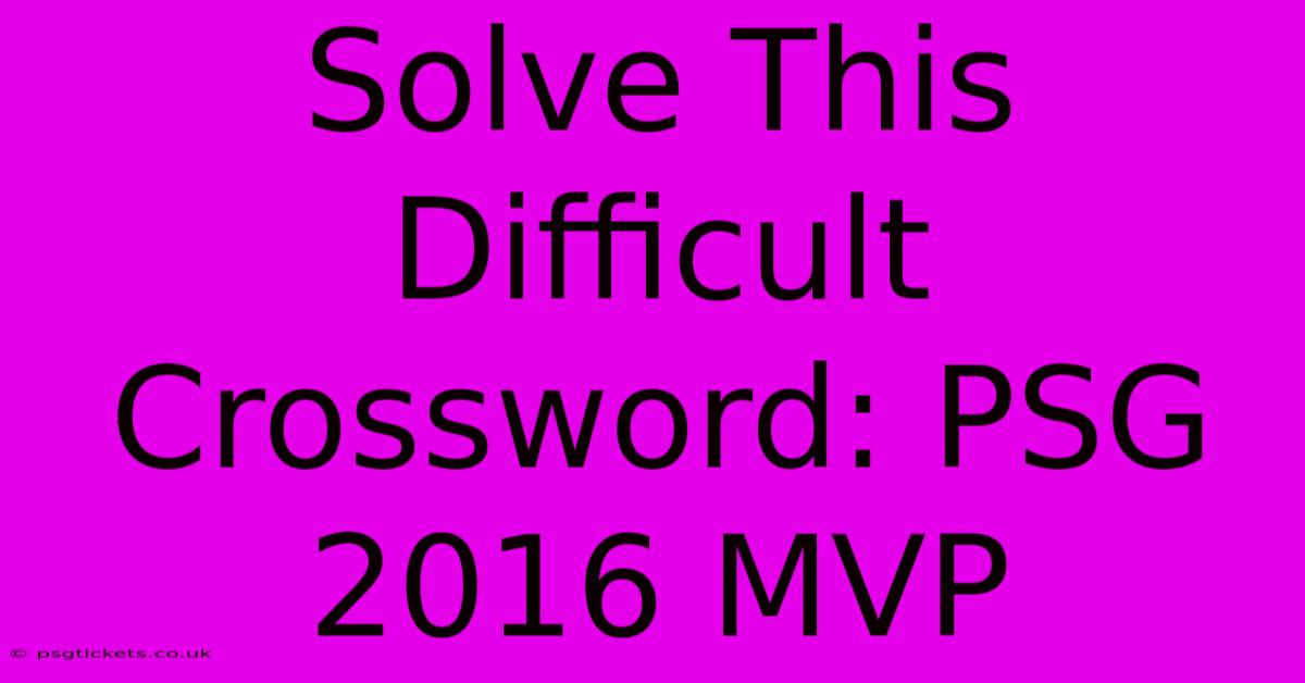 Solve This Difficult Crossword: PSG 2016 MVP