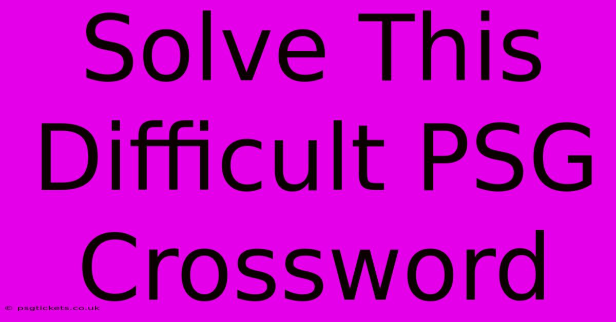 Solve This Difficult PSG Crossword