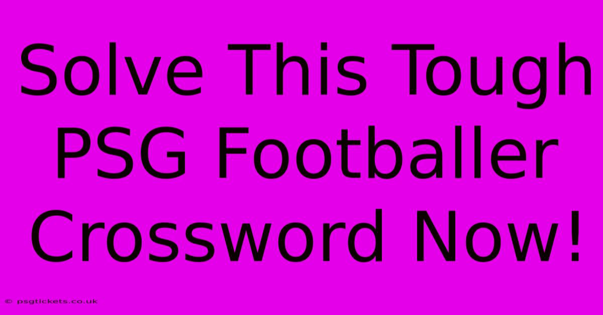 Solve This Tough PSG Footballer Crossword Now!