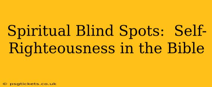 Spiritual Blind Spots:  Self-Righteousness in the Bible