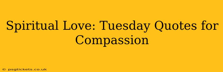 Spiritual Love: Tuesday Quotes for Compassion