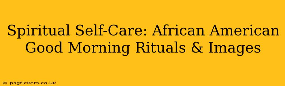 Spiritual Self-Care: African American Good Morning Rituals & Images