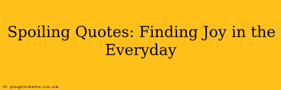 Spoiling Quotes: Finding Joy in the Everyday