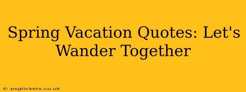 Spring Vacation Quotes: Let's Wander Together