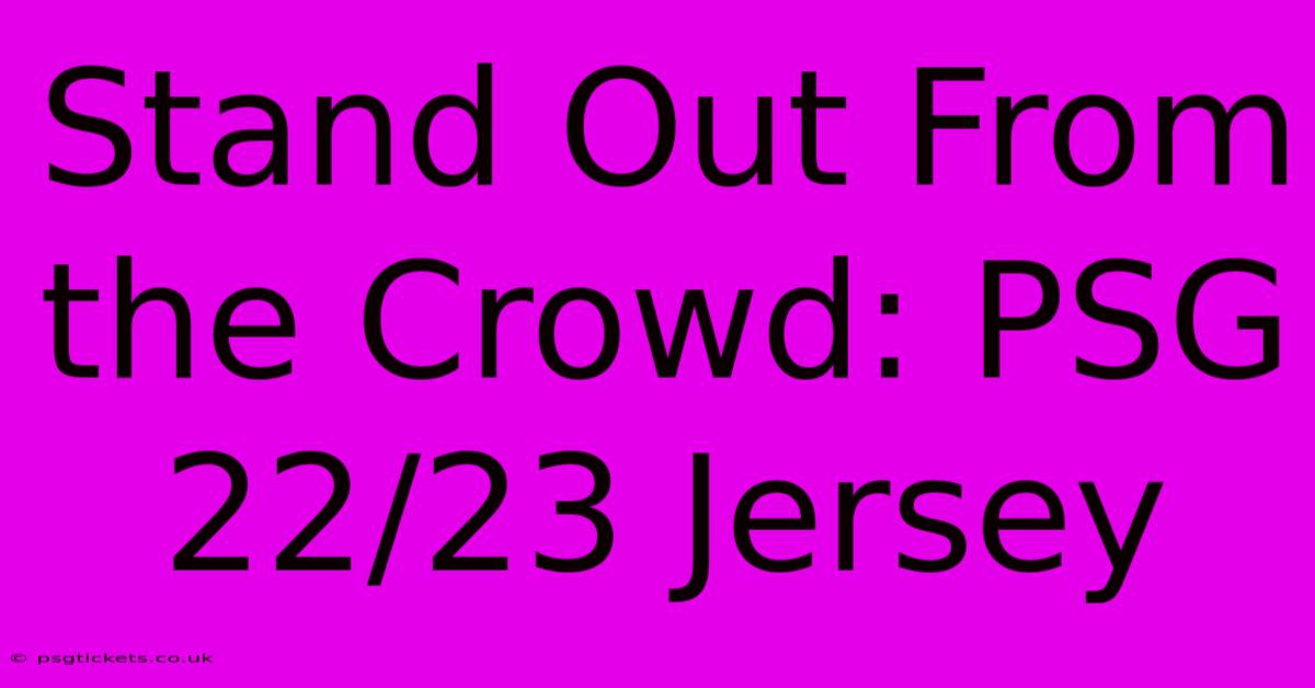 Stand Out From The Crowd: PSG 22/23 Jersey