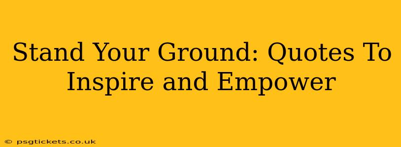 Stand Your Ground: Quotes To Inspire and Empower