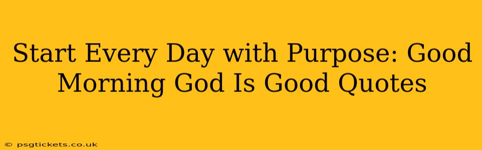 Start Every Day with Purpose: Good Morning God Is Good Quotes