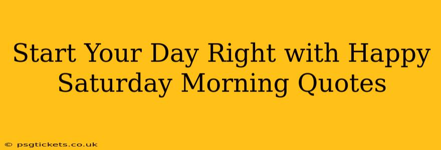 Start Your Day Right with Happy Saturday Morning Quotes