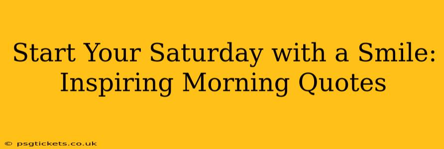 Start Your Saturday with a Smile: Inspiring Morning Quotes