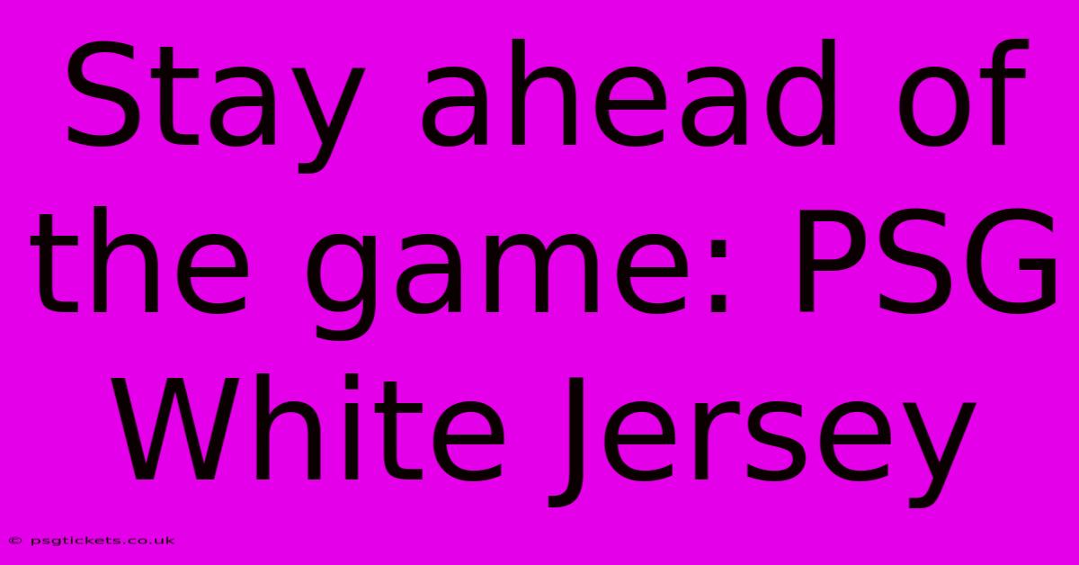 Stay Ahead Of The Game: PSG White Jersey