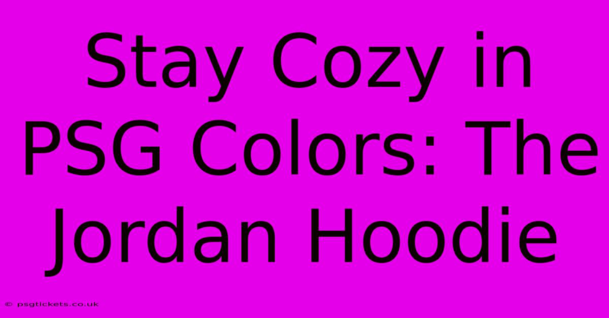 Stay Cozy In PSG Colors: The Jordan Hoodie