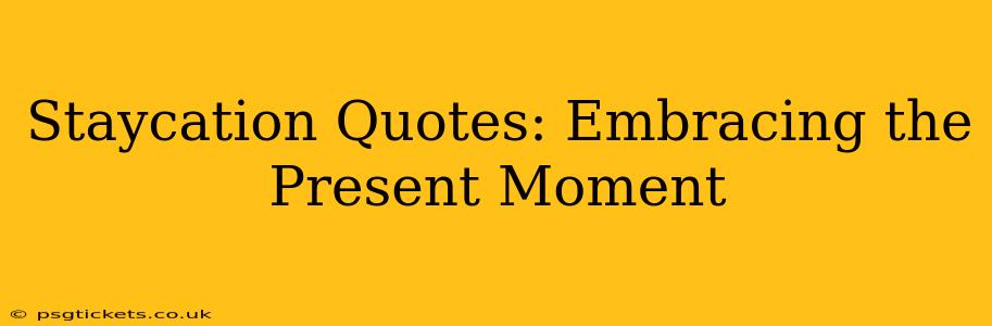 Staycation Quotes: Embracing the Present Moment