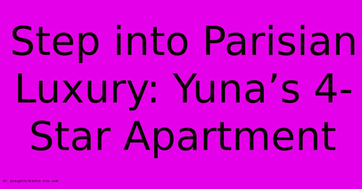 Step Into Parisian Luxury: Yuna’s 4-Star Apartment