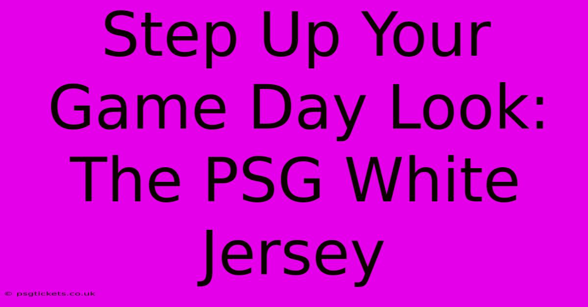 Step Up Your Game Day Look: The PSG White Jersey