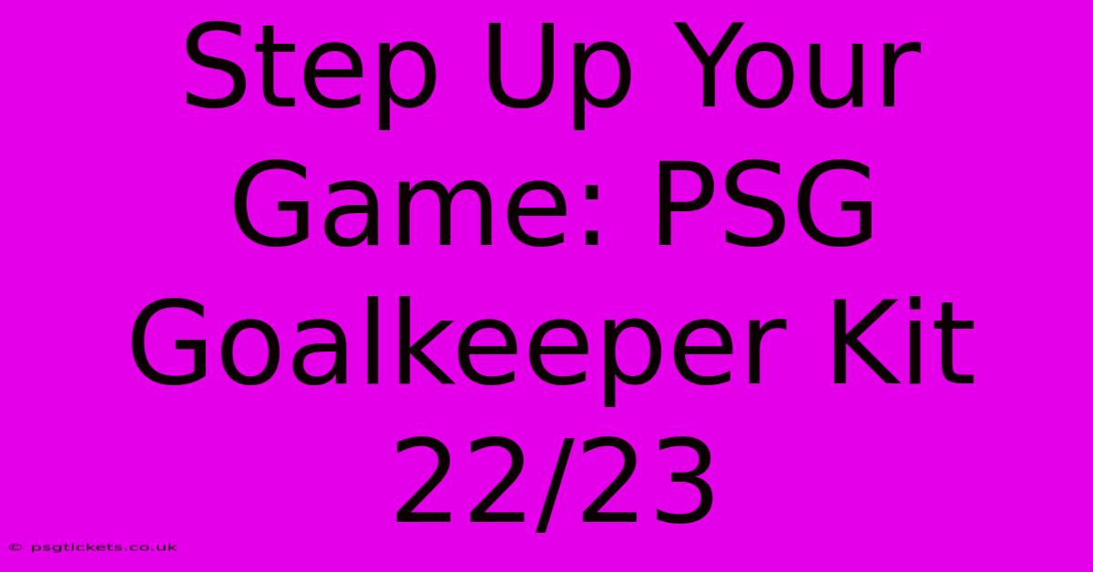 Step Up Your Game: PSG Goalkeeper Kit 22/23