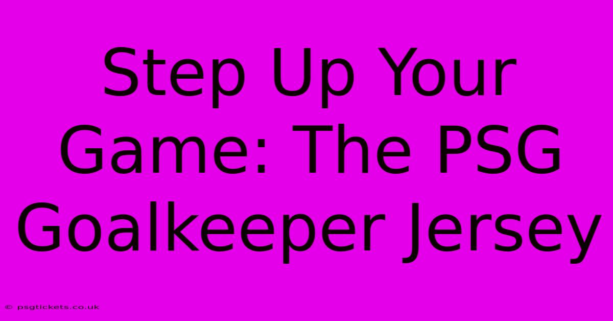 Step Up Your Game: The PSG Goalkeeper Jersey